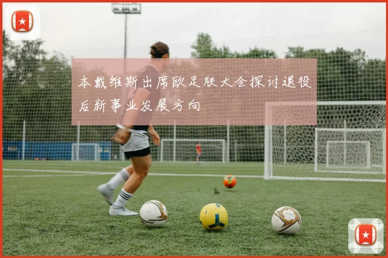 本戴维斯出席欧足联大会探讨退役后新事业发展方向
