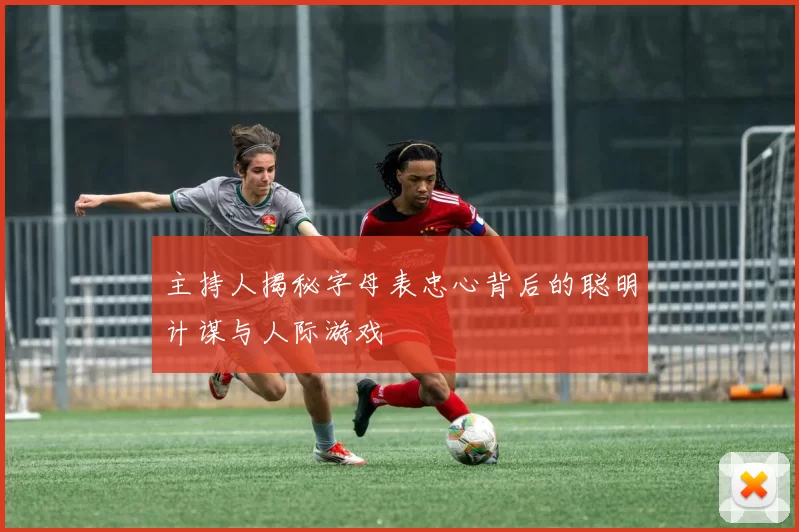 主持人揭秘字母表忠心背后的聪明计谋与人际游戏