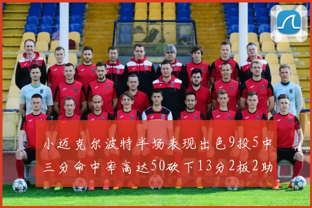 小迈克尔波特半场表现出色9投5中三分命中率高达50砍下13分2板2助2断