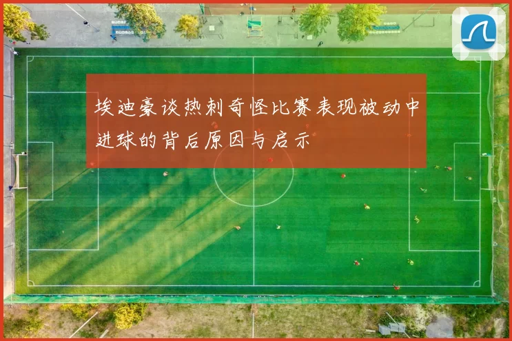 埃迪豪谈热刺奇怪比赛表现被动中进球的背后原因与启示