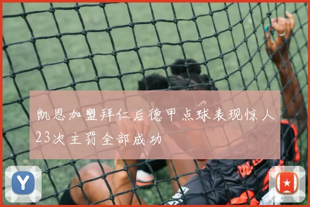 凯恩加盟拜仁后德甲点球表现惊人23次主罚全部成功