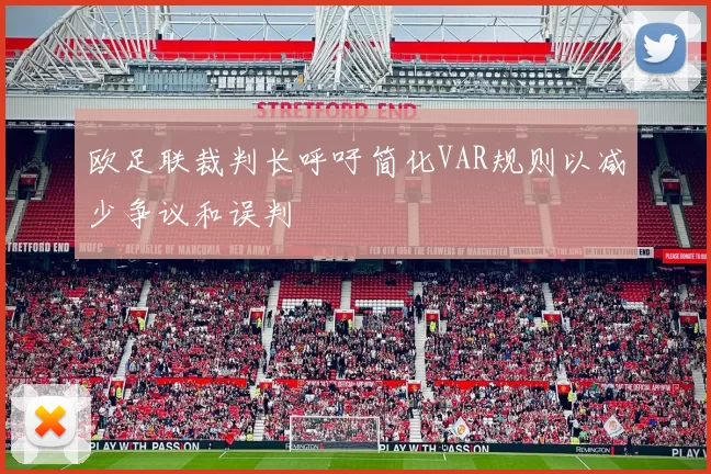 欧足联裁判长呼吁简化VAR规则以减少争议和误判