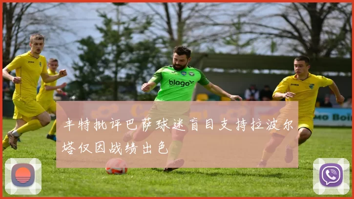 丰特批评巴萨球迷盲目支持拉波尔塔仅因战绩出色